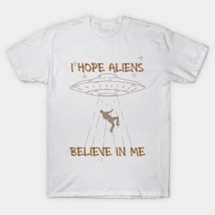 I Hope Aliens Believe In Me T-Shirt